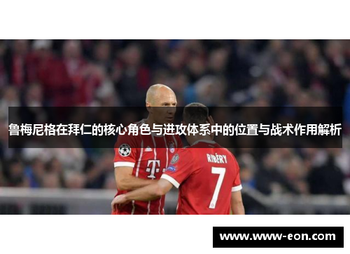 鲁梅尼格在拜仁的核心角色与进攻体系中的位置与战术作用解析 鲁梅尼格在拜仁的核心角色与进攻体系中的位置与战术作用解析