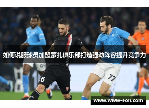 如何说服球员加盟蒙扎俱乐部打造强劲阵容提升竞争力